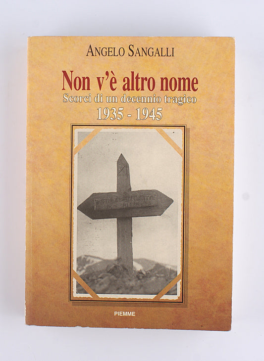 Angelo Sangalli - Non v'è altro nome - Scorci di un decennio tragico 1935 1945 - Piemme 1991