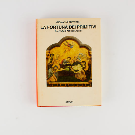 Giovanni Previtali - La fortuna dei primitivi (Dal Vasari ai Neoclassici) - 1^ Ed. Einaudi 1989