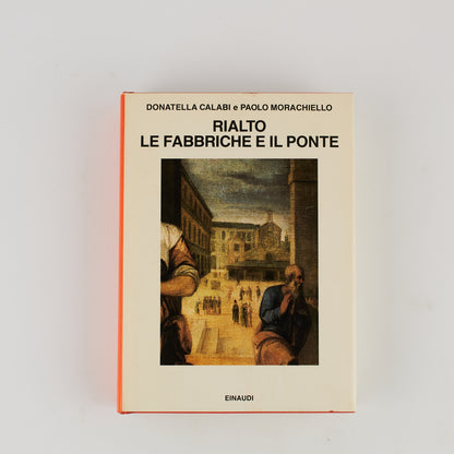 Donatella Calabi e Paolo Morachiello - Rialto le fabbriche e il ponte - Einaudi 1995 - Venezia