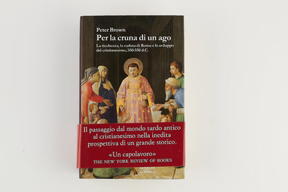 Peter Brown - Per la cruna di un ago - Caduta di Roma e sviluppo Cristianesimo - Ed. Einaudi 2017