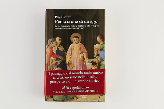 Peter Brown - Per la cruna di un ago - Caduta di Roma e sviluppo Cristianesimo - Ed. Einaudi 2017
