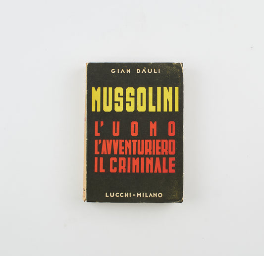 Gian Dauli - Mussolini, l'uomo l'avventuriero il criminale - 1°Ed. Lucchi 1946 - storia