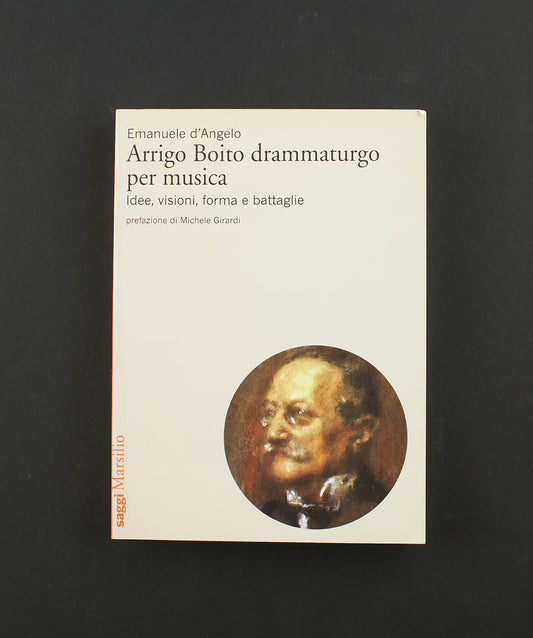 Emanuele d'Angelo - Arrigo Boito drammaturgo per musica - Ed. Marsilio 2014 - saggistica